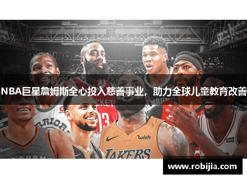 NBA巨星詹姆斯全心投入慈善事业,助力全球儿童教育改善